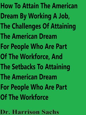 cover image of How to Attain the American Dream by Working a Job, the Challenges of Attaining the American Dream For People Who Are Part of the Workforce, and the Setbacks to Attaining the American Dream For People Who Are Part of the Workforce